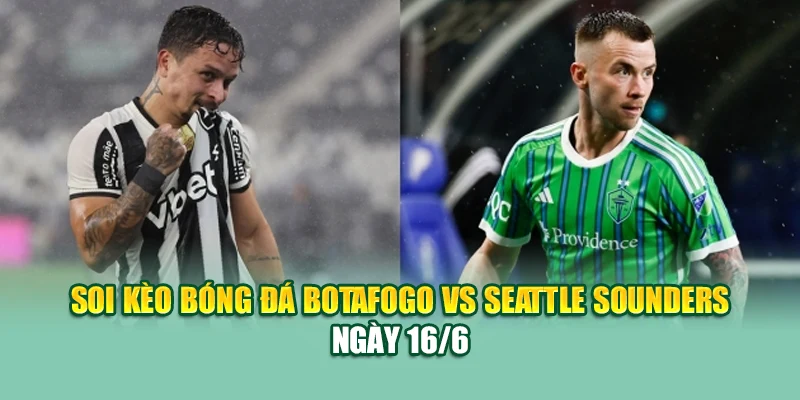 Soi kèo bóng đá Botafogo vs Seattle Sounders ngày 16/6